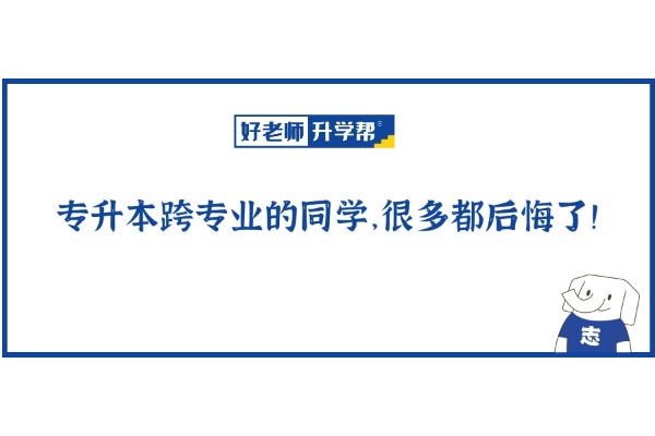 专升本跨专业的同学，很多都后悔了！