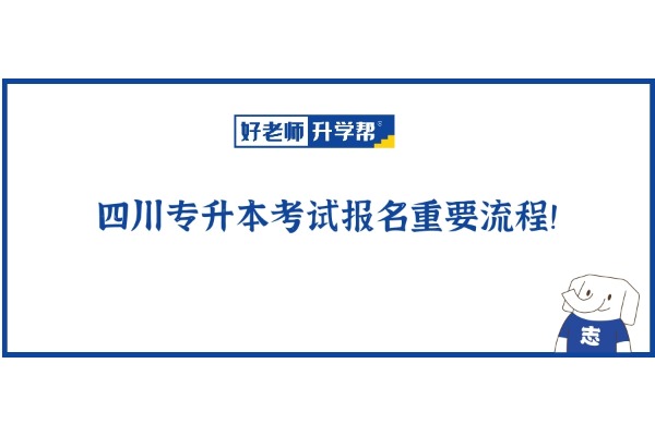 考生必看！四川专升本考试报名重要流程！