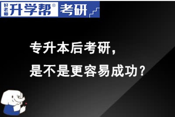 专升本后考研，是不是更容易成功？