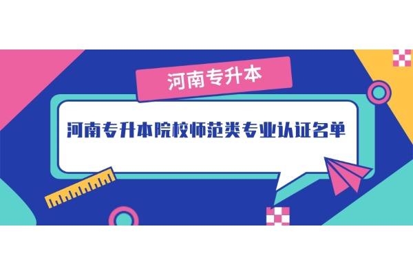 教育部公布888個師范類專業(yè)認證名單！涉及這幾所河南專升本院校！