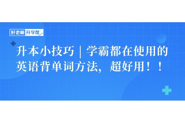 升本小技巧 | 学霸都在使用的英语背单词方法，超好用！！