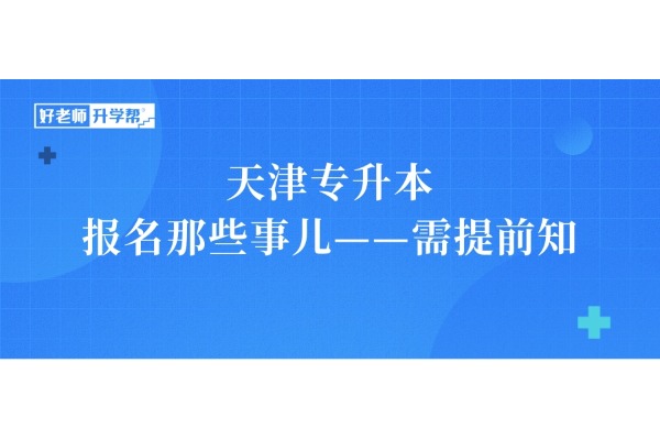 2025年天津专升本︱报名那些事儿——需提前知