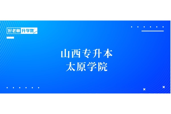 山西專升本想要上岸【太原學(xué)院】，這些內(nèi)容一定要知道