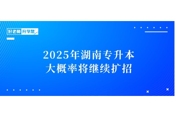 2025年湖南專升本大概率將繼續(xù)擴招