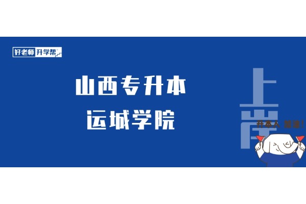 山西專(zhuān)升本想要上岸【運(yùn)城學(xué)院】，這些內(nèi)容一定要知道