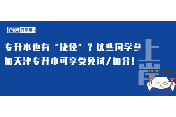 专升本也有“捷径”？这些同学参加天津专升本可享受免试/加分！