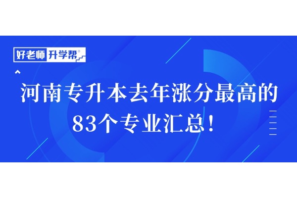 【升本數(shù)據(jù)！】河南專升本去年漲分最高的83個專業(yè)匯總！