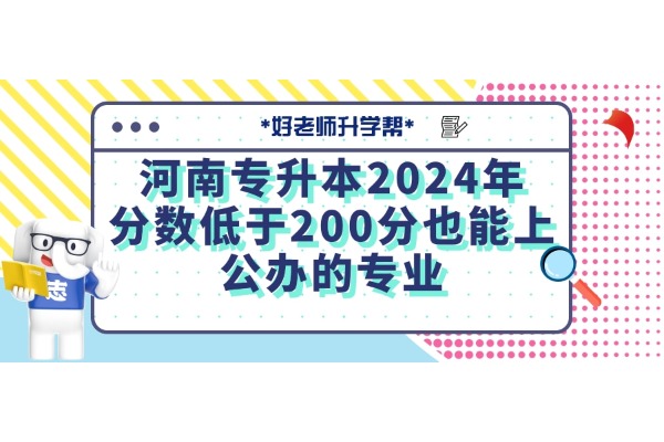 河南專升本2024年分?jǐn)?shù)低于200分也能上公辦的專業(yè)