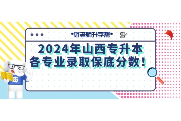 2024年山西專(zhuān)升本各專(zhuān)業(yè)錄取保底分?jǐn)?shù)！