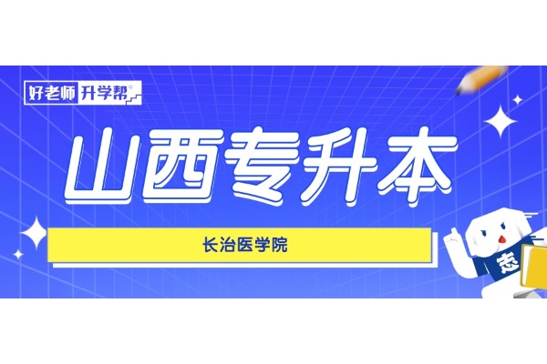 山西專升本想要上岸【長治醫(yī)學院】，這些內容一定要知道