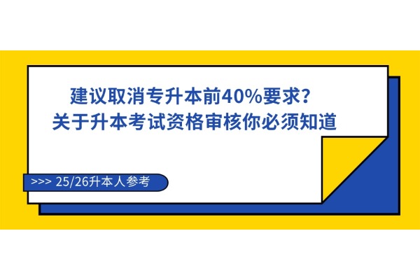 建议取消专升本前40%要求？关于四川升本考试资格审核你必须知道