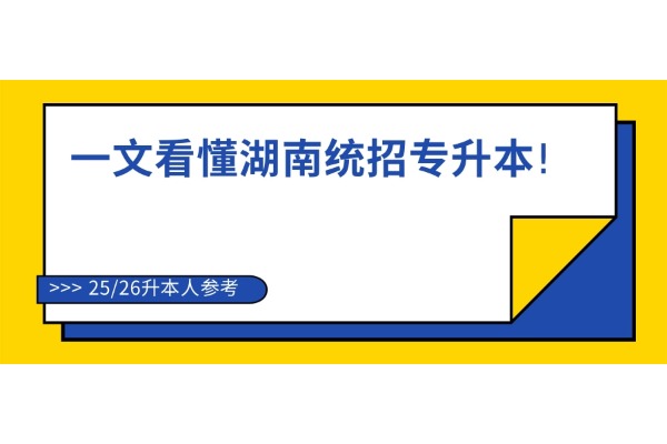 【升本指南】一文看懂湖南統(tǒng)招專(zhuān)升本!