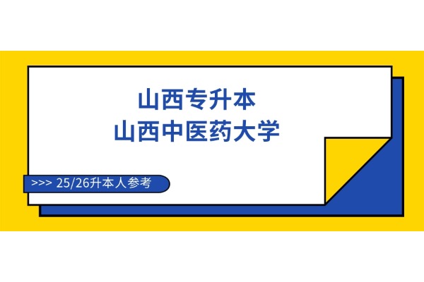 山西专升本想要上岸【山西中医药大学】，这些内容一定要知道