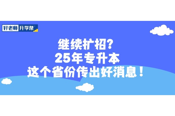 继续扩招？25年专升本这个省份传出好消息！