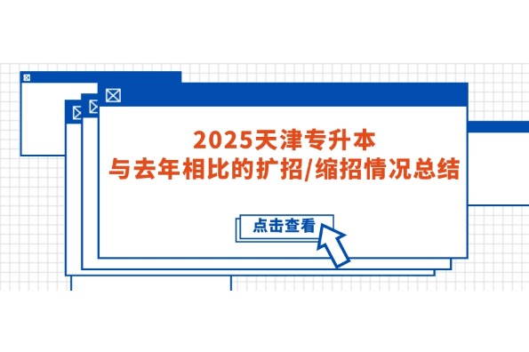 2025天津专升本：与去年相比的扩招/缩招情况总结