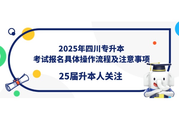 【升本必看】2025年四川专升本考试报名具体操作流程及注意事项