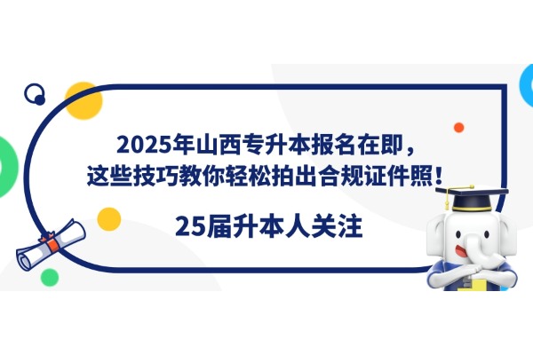 2025年山西專升本報(bào)名在即，這些技巧教你輕松拍出合規(guī)證件照！