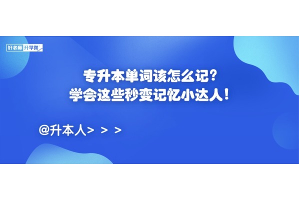 專升本單詞該怎么記？學(xué)會(huì)這些秒變記憶小達(dá)人！