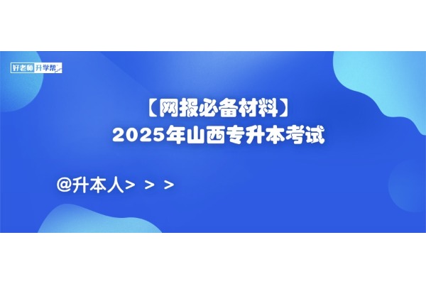 【网报必备材料】2025年山西专升本考试