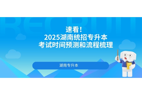 【升本必看】2025湖南统招专升本考试时间预测和流程梳理