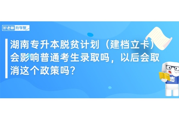 湖南專升本脫貧計(jì)劃（建檔立卡）會(huì)影響普通考生錄取嗎，以后會(huì)取消這個(gè)政策嗎？