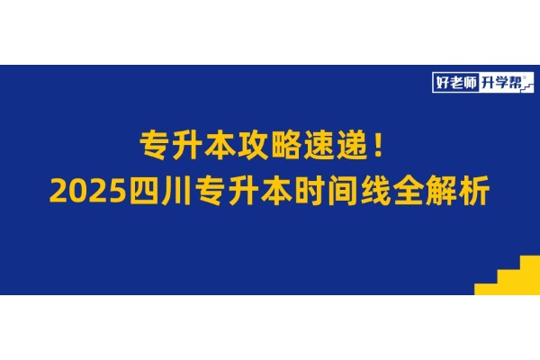 专升本攻略速递！2025四川专升本时间线全解析