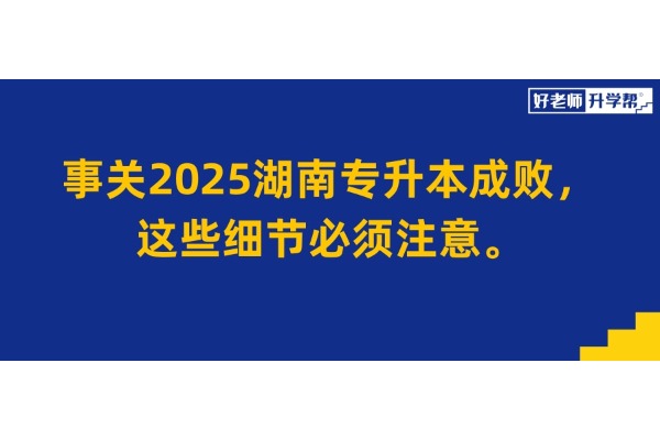 报名倒计时24小时！事关2025湖南专升本成败，这些细节必须注意。