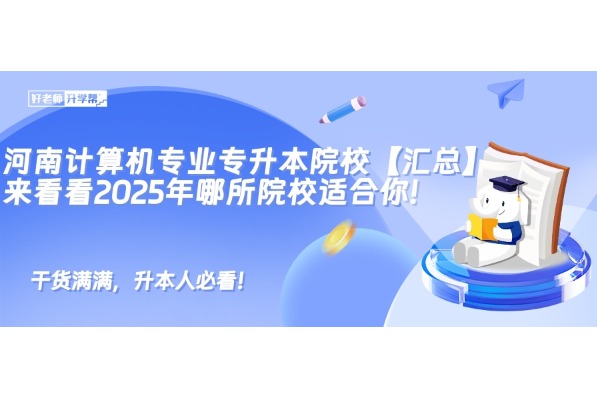 河南計(jì)算機(jī)專業(yè)專升本院校【匯總】來看看2025年哪所院校適合你!