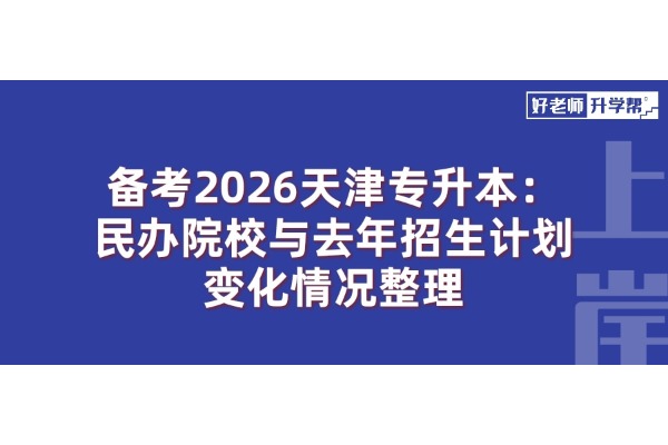 備考2026天津?qū)Ｉ荆好褶k院校與去年招生計(jì)劃變化情況整理