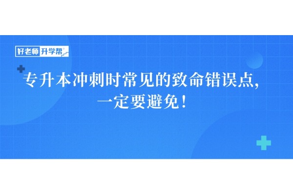 專升本沖刺時常見的致命錯誤點(diǎn)，一定要避免！