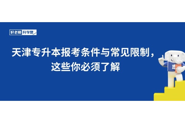 天津专升本报考条件与常见限制，这些你必须了解