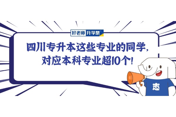 四川专升本这些专业的同学，对应本科专业超10个！