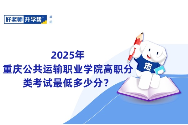 2025年重庆公共运输职业学院高职分类考试最低多少分？