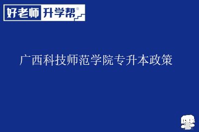 广西科技师范学院专升本政策