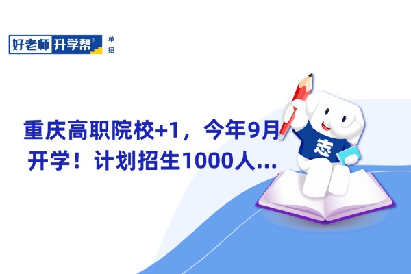 重庆高职院校+1，今年9月开学！计划招生1000人...