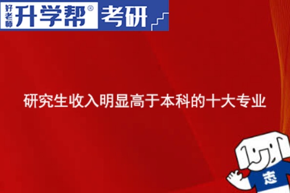 必看！研究生收入明显高于本科的十大专业！