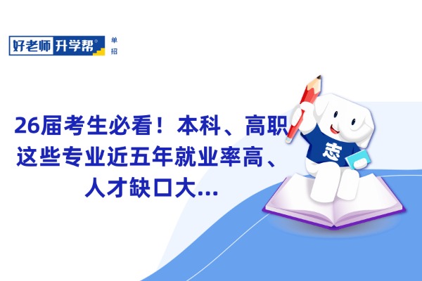 26届考生必看！本科、高职这些专业近五年就业率高、人才缺口大...