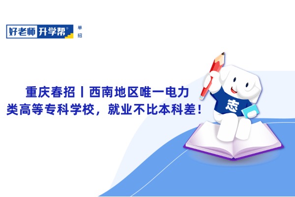 重庆春招丨西南地区唯一电力类高等专科学校，就业不比本科差！