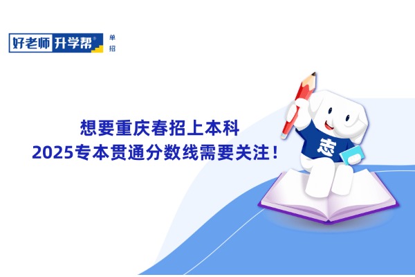 想要重庆春招上本科，2025专本贯通分数线需要关注！