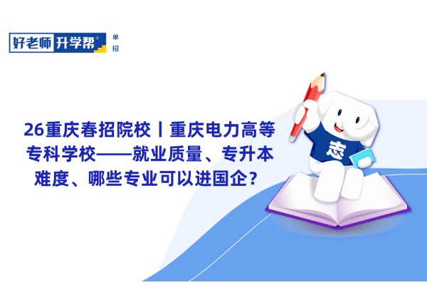 26重庆春招院校丨重庆电力高等专科学校——就业质量、专升本难度、哪些专业可以进国企？