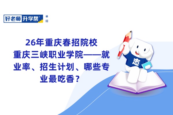 26年重庆春招院校丨重庆三峡职业学院——就业率、招生计划、哪些专业最吃香？