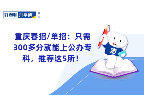 重庆春招/单招：只需300多分就能上公办专科，推荐这5所！