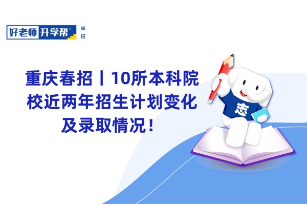 重庆春招丨10所本科院校近两年招生计划变化及录取情况！