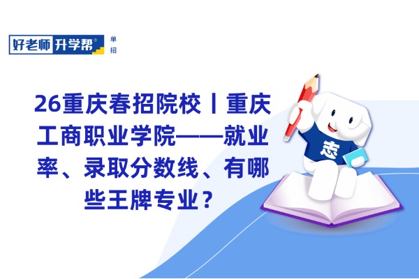 26重庆春招院校丨重庆工商职业学院——就业率、录取分数线、有哪些王牌专业？