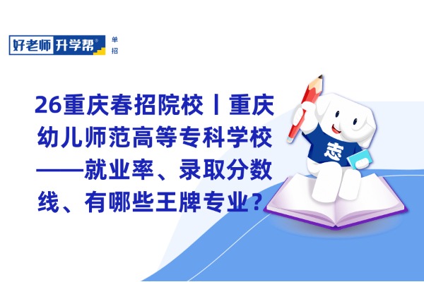 26重庆春招院校丨重庆幼儿师范高等专科学校——就业率、录取分数线、有哪些王牌专业？