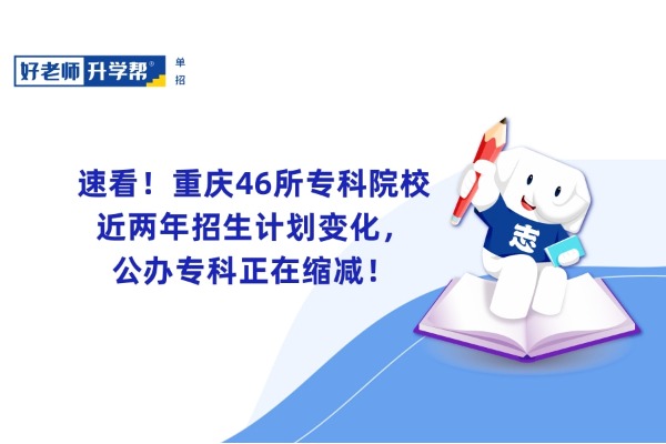速看！重庆46所专科院校近两年招生计划变化，公办专科正在缩减！