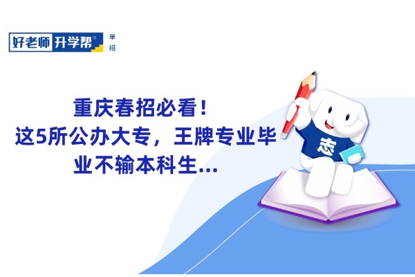 重庆春招必看！这5所公办大专，王牌专业毕业不输本科生...