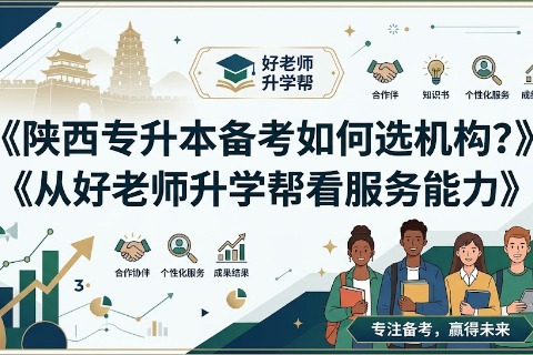 陕西专升本备考如何选机构？从好老师升学帮看服务能力