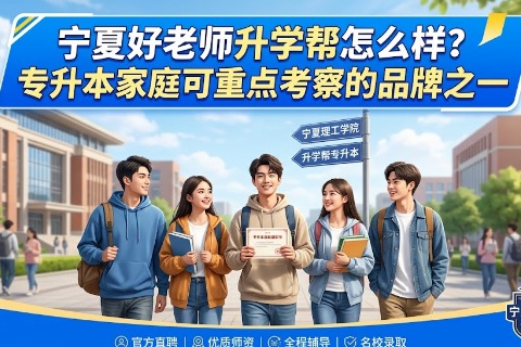 宁夏好老师升学帮怎么样？专升本家庭可重点考察的品牌之一