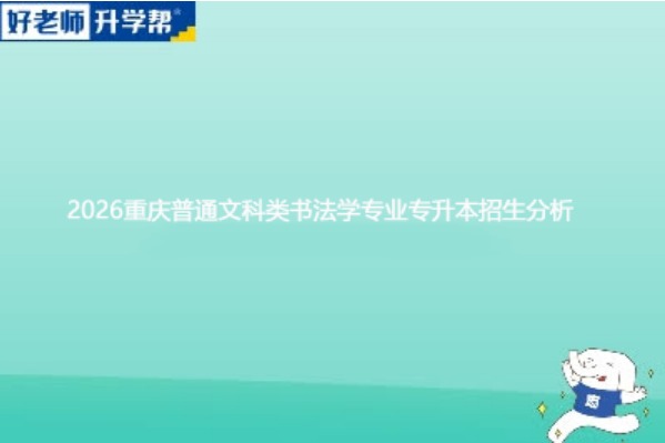 2026重庆普通文科类书法学专业专升本招生分析